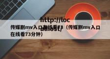 传媒剧mv入口在线看73（传媒剧mv入口在线看73分钟）