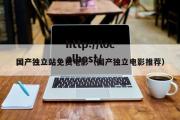 国产独立站免费电影（国产独立电影推荐）
