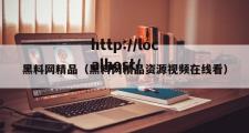 黑料网精品（黑料网精品资源视频在线看）