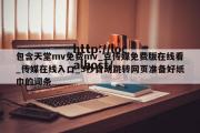 包含天堂mv免费mv_豆传媒免费版在线看_传媒在线入口_3秒自动跳转网页准备好纸巾的词条