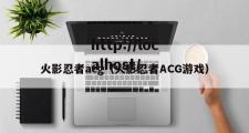火影忍者acg（火影忍者ACG游戏）