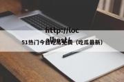 51热门今日吃瓜免费（吃瓜最新）