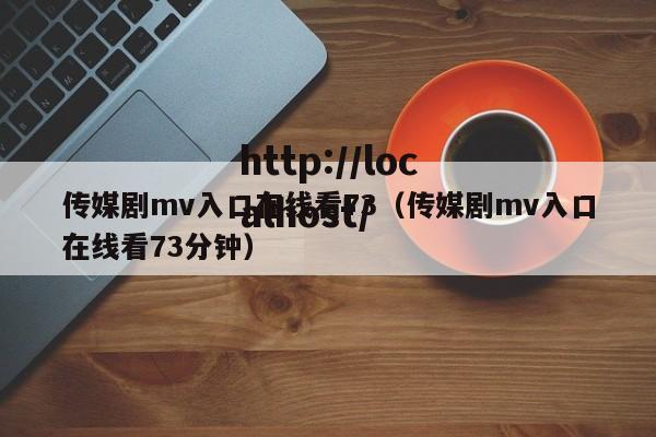 传媒剧mv入口在线看73(传媒剧mv入口在线看73分钟)