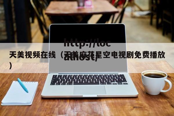 天美视频在线(天美麻花星空电视剧免费播放)