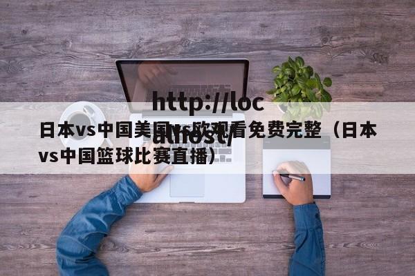 日本vs中国美国vs欧观看免费完整(日本vs中国篮球比赛直播)