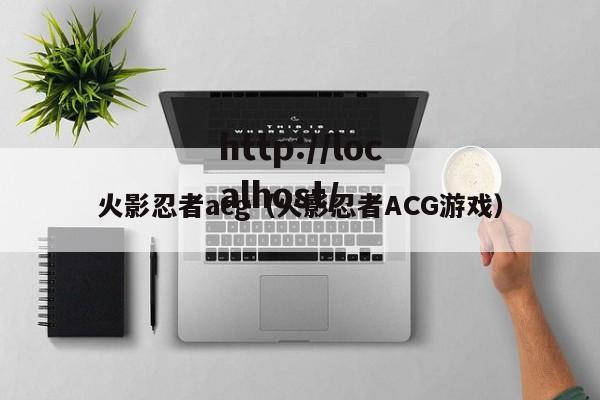 火影忍者acg(火影忍者ACG游戏)