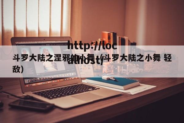 斗罗大陆之涅邪的小舞(斗罗大陆之小舞 轻敌)